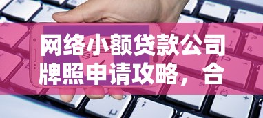 网络小额贷款公司牌照申请攻略，合规经营贷款业务必看干货！