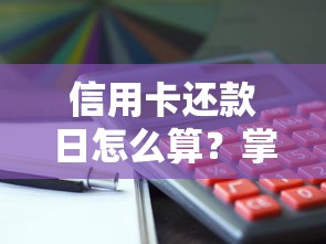 信用卡还款日怎么算？掌握这几点避免被扣冤枉钱