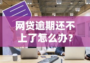 网贷逾期还不上了怎么办？解决方法和应对策略全解析