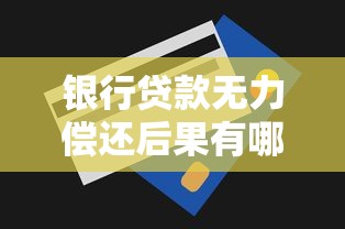 银行贷款无力偿还后果有哪些？教你三招化解危机避免失信风险