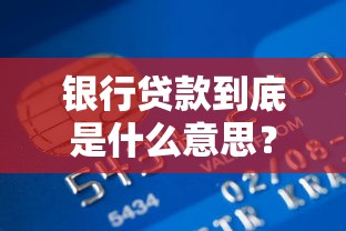 银行贷款到底是什么意思？一文读懂贷款流程与申请条件