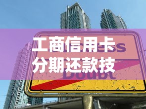 工商信用卡分期还款技巧大揭秘 手把手教你轻松操作
