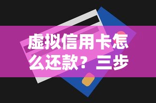 虚拟信用卡怎么还款？三步搞定还款技巧与注意事项