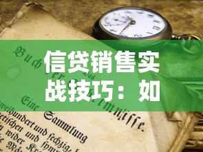 信贷销售实战技巧：如何快速提升贷款成交率与客户信任度