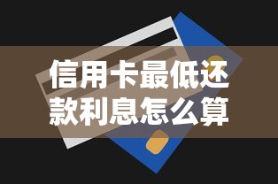 信用卡最低还款利息怎么算的？一文搞懂计息规则和避坑技巧