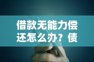 借款无能力偿还怎么办？债务危机应对方案+避坑指南
