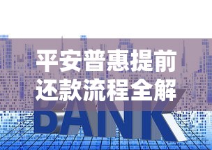 平安普惠提前还款流程全解析，手把手教你省利息避坑！