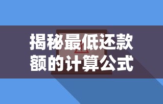 揭秘最低还款额的计算公式！手把手教你搞懂信用卡账单背后的门道