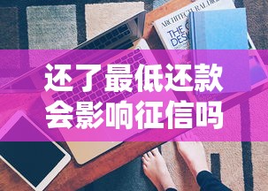 还了最低还款会影响征信吗？正确操作指南+避坑技巧