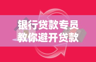 银行贷款专员教你避开贷款陷阱的实用技巧