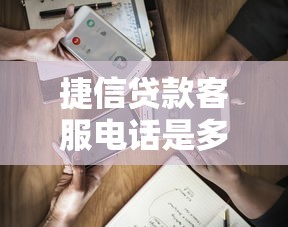 捷信贷款客服电话是多少？人工服务咨询全攻略分享