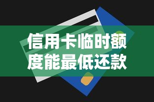 信用卡临时额度能最低还款吗？搞懂规则不踩坑