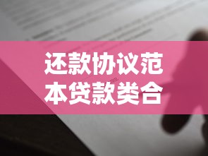 还款协议范本贷款类合同模板详解与避坑指南