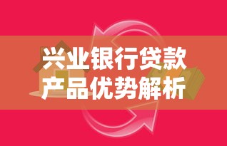 兴业银行贷款产品优势解析及申请全攻略怎么选？