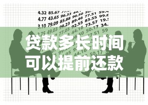 贷款多长时间可以提前还款？这些规定和注意事项要提前了解