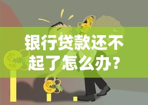 银行贷款还不起了怎么办？5个自救步骤教你化解债务危机