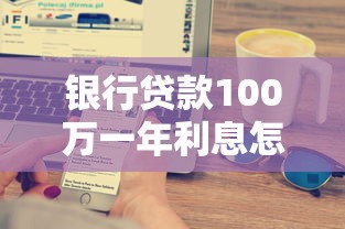 银行贷款100万一年利息怎么算？手把手教你省利息技巧