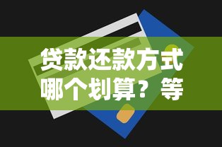 贷款还款方式哪个划算？等额本息和等额本金深度对比