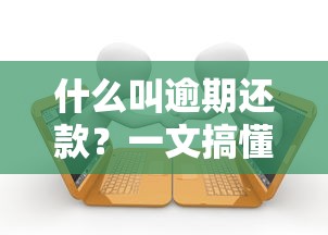 什么叫逾期还款？一文搞懂贷款逾期的后果与正确应对姿势