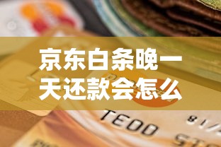 京东白条晚一天还款会怎么样？真实影响一文说清！