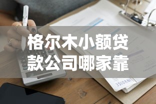 格尔木小额贷款公司哪家靠谱？手把手教你避坑技巧