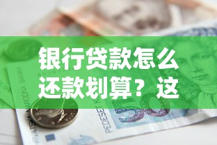 银行贷款怎么还款划算？这五种方法帮你省下大几千