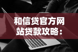 和信贷官方网站贷款攻略：资深用户教你如何选靠谱方案