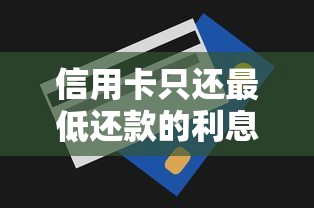 信用卡只还最低还款的利息怎么算？一文看懂计息规则与避坑技巧