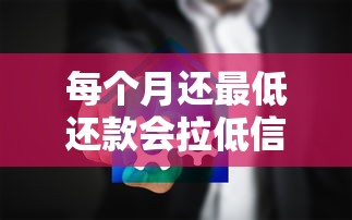 每个月还最低还款会拉低信用分吗？真实影响全解析