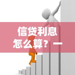 信贷利息怎么算？一文搞懂贷款利息计算方法