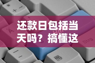 还款日包括当天吗？搞懂这个问题避免贷款逾期！