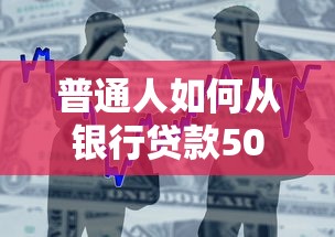 普通人如何从银行贷款50万？完整申请攻略详解
