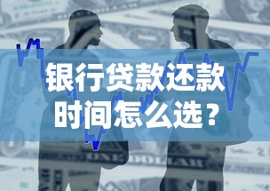 银行贷款还款时间怎么选？选对周期轻松还贷不纠结