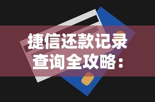 捷信还款记录查询全攻略：手把手教你快速掌握贷款明细