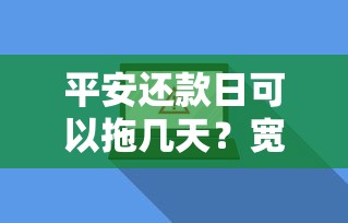 平安还款日可以拖几天？宽限期内操作技巧全解析