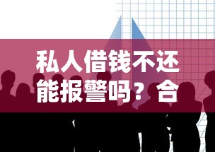 私人借钱不还能报警吗？合法维权全解析