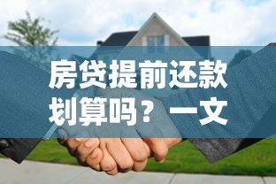 房贷提前还款划算吗？一文看懂利弊与决策技巧！