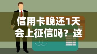 信用卡晚还1天会上征信吗？这5个影响比逾期费更扎心