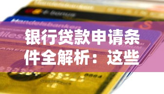 银行贷款申请条件全解析：这些资质要求必须提前准备