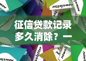 征信贷款记录多久消除？一文读懂不良记录处理技巧