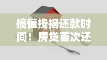 搞懂按揭还款时间！房贷首次还款关键问题必看指南