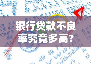 银行贷款不良率究竟多高？三大影响因素与应对策略解析