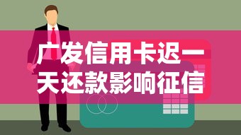 广发信用卡迟一天还款影响征信吗？用卡必看攻略
