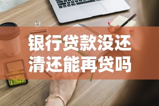 银行贷款没还清还能再贷吗？这些条件你必须知道