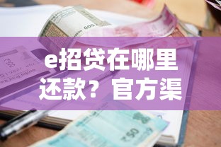 e招贷在哪里还款？官方渠道及操作步骤全解析