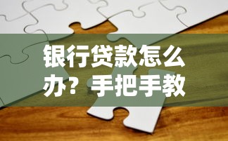 银行贷款怎么办？手把手教你避坑指南，轻松搞定资金难题