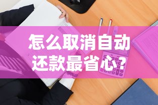 怎么取消自动还款最省心？手把手教你操作看完不踩坑