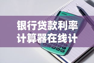 银行贷款利率计算器在线计算，轻松算出月供利息更省心！