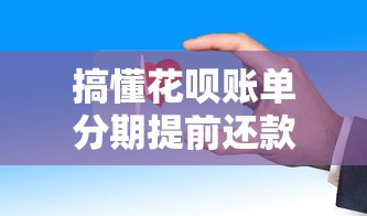 搞懂花呗账单分期提前还款规则，这些细节最容易被忽略