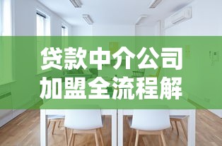 贷款中介公司加盟全流程解析 如何选择靠谱合作平台